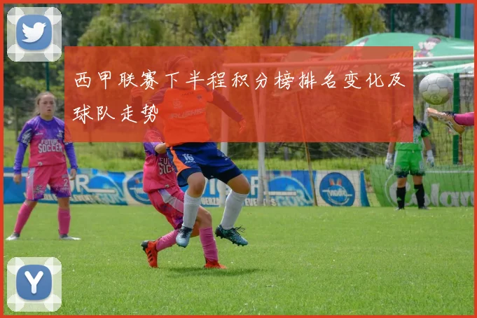 西甲联赛下半程积分榜排名变化及球队走势