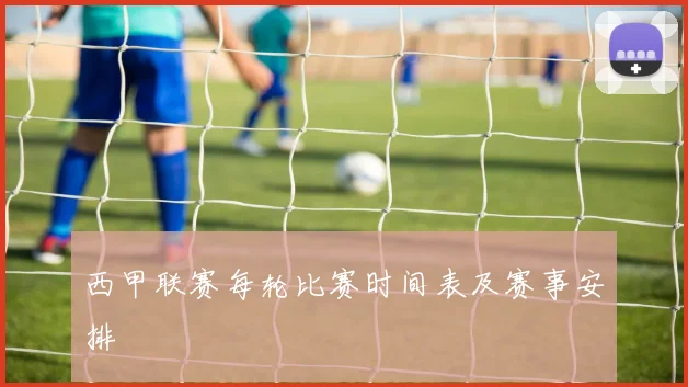 西甲联赛每轮比赛时间表及赛事安排