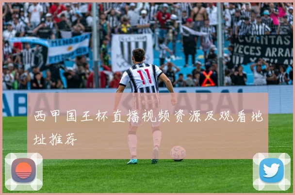 西甲国王杯直播视频资源及观看地址推荐