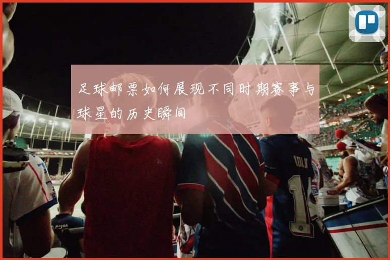 足球邮票如何展现不同时期赛事与球星的历史瞬间
