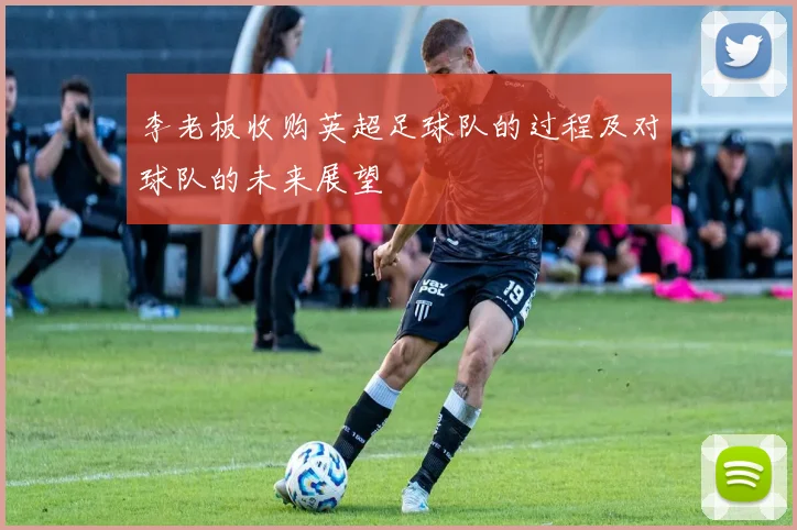 李老板收购英超足球队的过程及对球队的未来展望