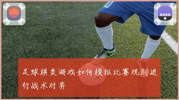 足球棋类游戏如何模拟比赛规则进行战术对弈