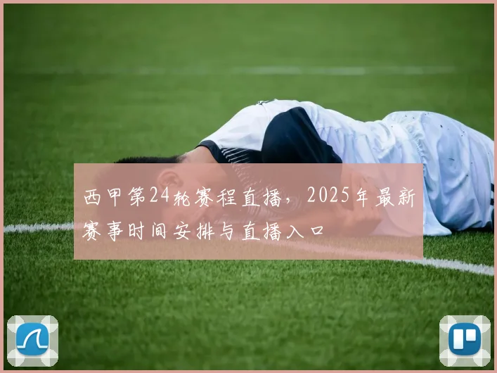 西甲第24轮赛程直播，2025年最新赛事时间安排与直播入口