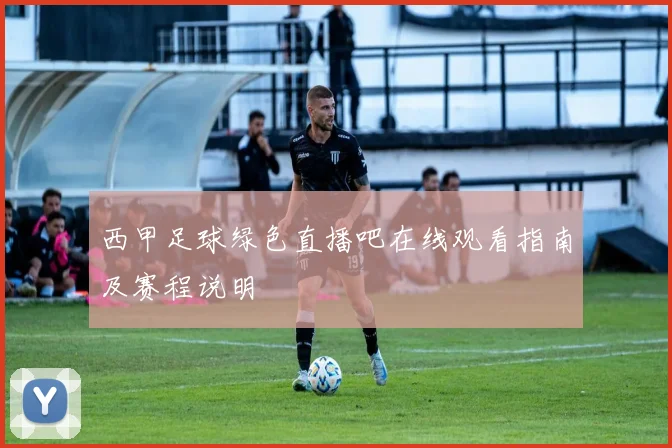 西甲足球绿色直播吧在线观看指南及赛程说明